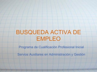BUSQUEDA ACTIVA DE
     EMPLEO
Programa de Cualificación Profesional Inicial

Servios Auxiliares en Administración y Gestión
 