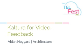 Kaltura for Video
Feedback
Aidan Hoggard | Architecture
 