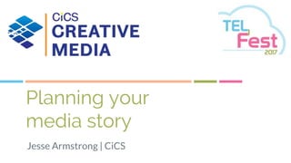 Planning your
media story
Jesse Armstrong | CiCS
 