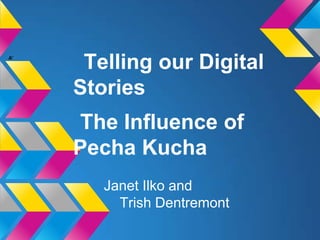 A'
      Telling our Digital
     Stories
     The Influence of
     Pecha Kucha
        Janet Ilko and
          Trish Dentremont
 
