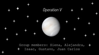 Operation V
Group members: Siena, Alejandra,
Isaac, Gustavo, Juan Carlos
 