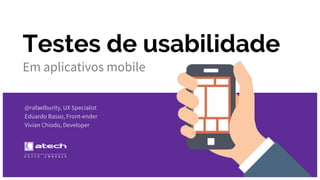 Testes de usabilidade
Em aplicativos mobile
@rafaelburity, UX Specialist
Eduardo Basso, Front-ender
Vivian Chiodo, Developer
 
