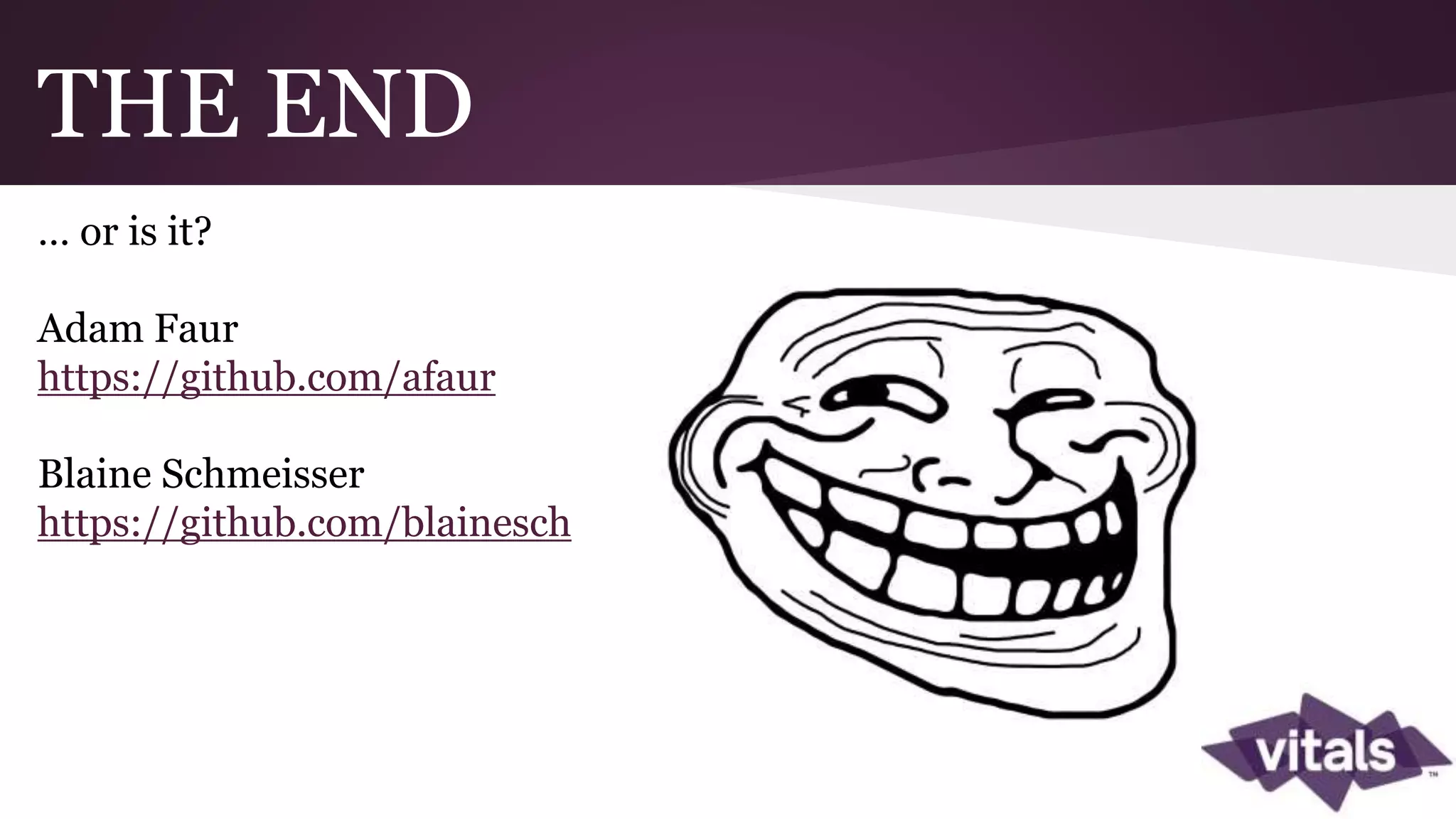 THE END … or is it? Adam Faur https://github.com/afaur Blaine Schmeisser https://github.com/blainesch 