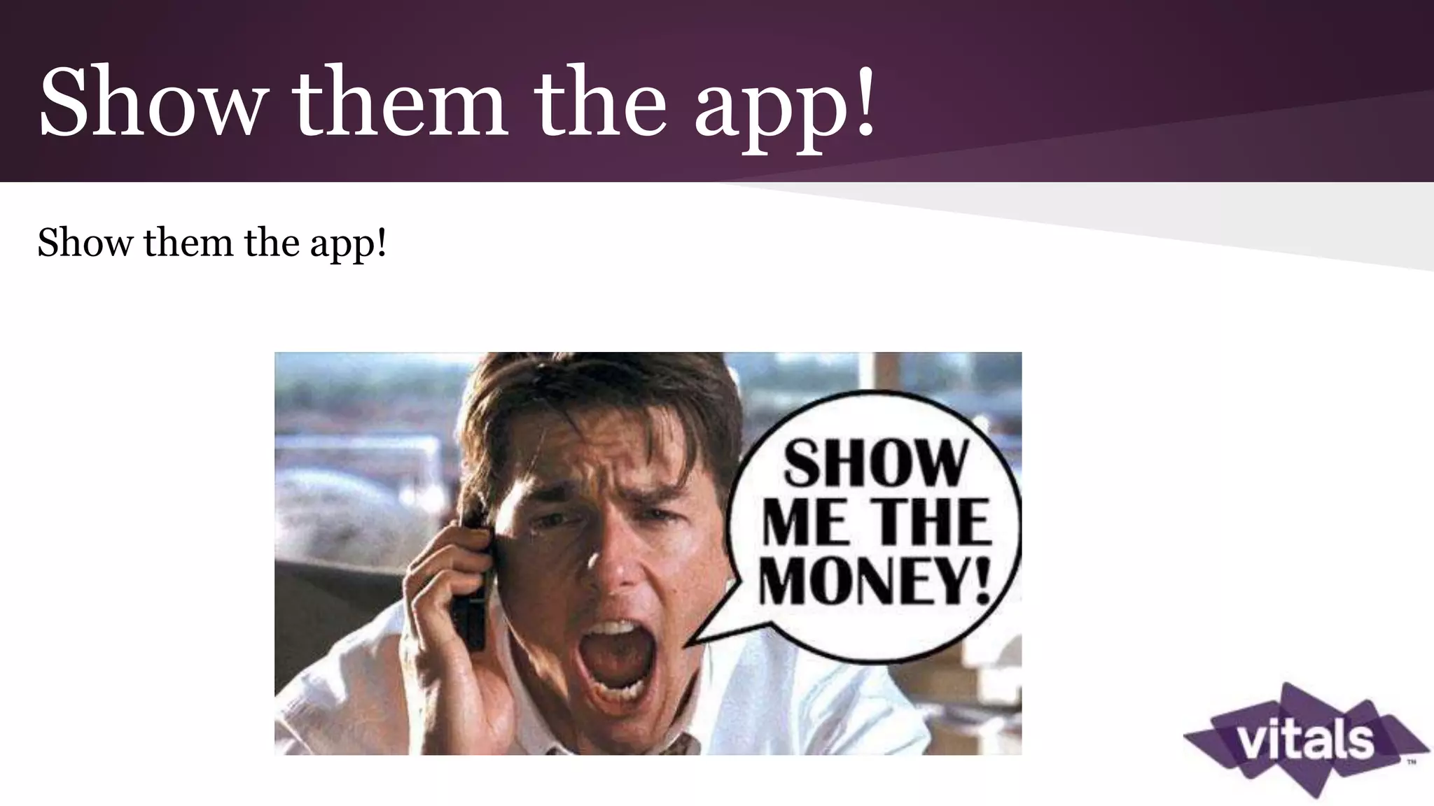 Show them the app! Show them the app! 