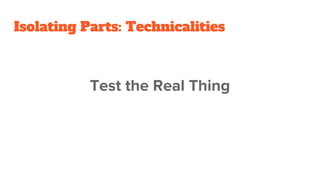 Isolating Parts: Technicalities
Test the Real Thing
 