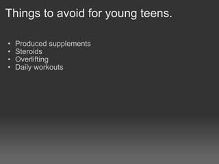 Things to avoid for young teens. Produced supplements  Steroids Overlifting Daily workouts   