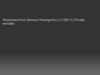 5 Retreived from Sameul Washginton.(11/28/11).Private wrestler. 