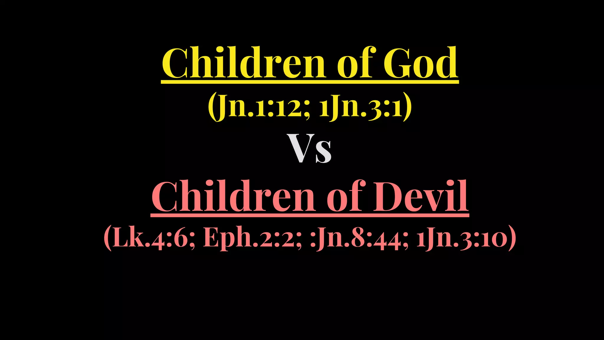Children of God
(Jn.1:12; 1Jn.3:1)
Vs
Children of Devil
(Lk.4:6; Eph.2:2; :Jn.8:44; 1Jn.3:10)
 