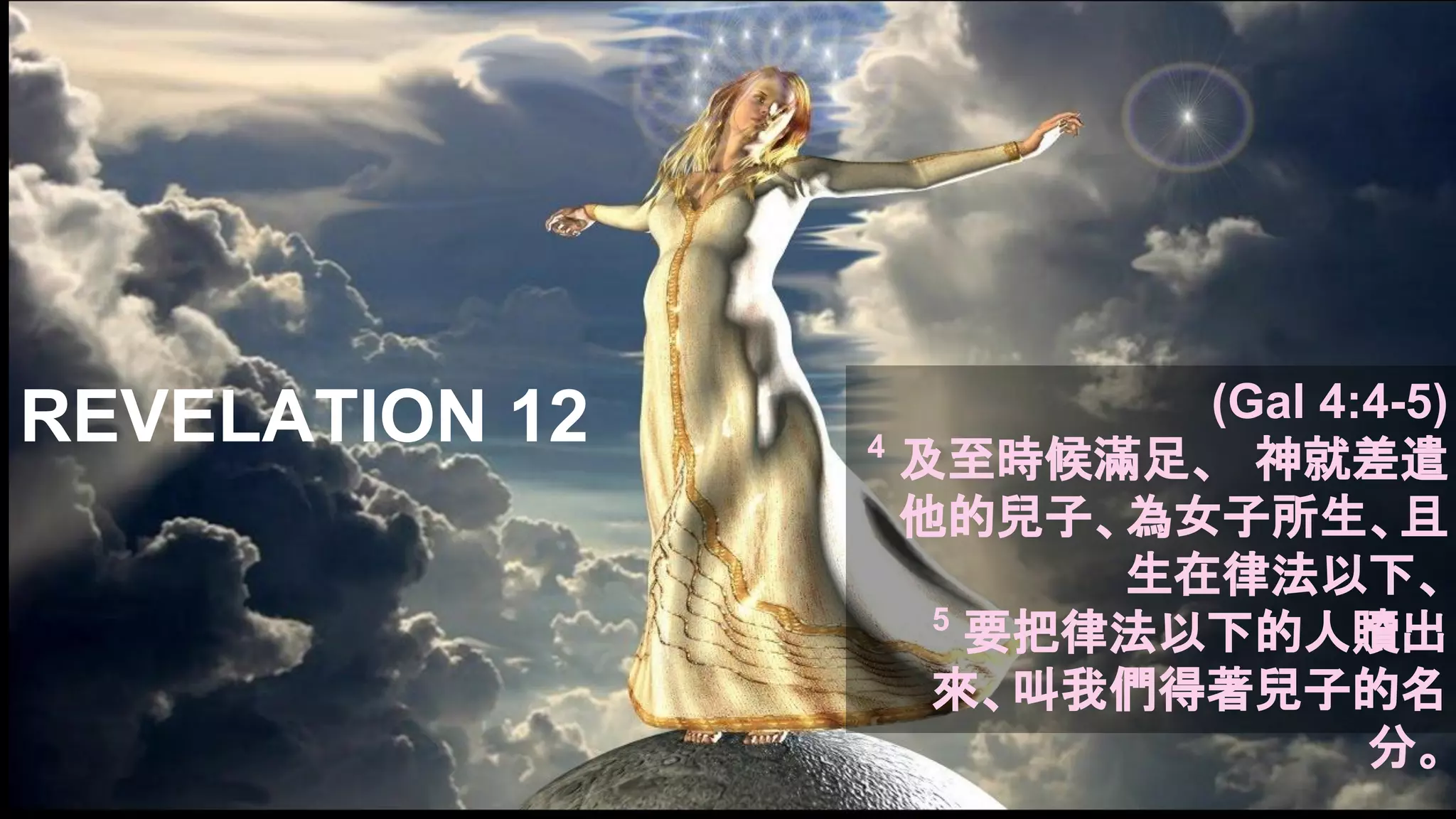 REVELATION 12 (Gal 4:4-5)
4
及至時候滿足、　神就差遣
他的兒子、為女子所生、且
生在律法以下、
5
要把律法以下的人贖出
來、叫我們得著兒子的名
分。
 