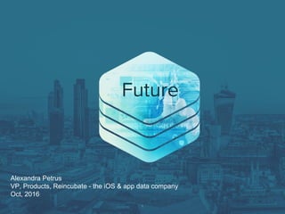 1
Alexandra Petrus
VP, Products, Reincubate - the iOS & app data company
Oct, 2016
Future
 