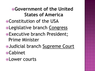 Government of the United
States of America
Constitution of the USA
Legislative branch Congress
Executive branch President;
Prime Minister
Judicial branch Supreme Court
Cabinet
Lower courts
 