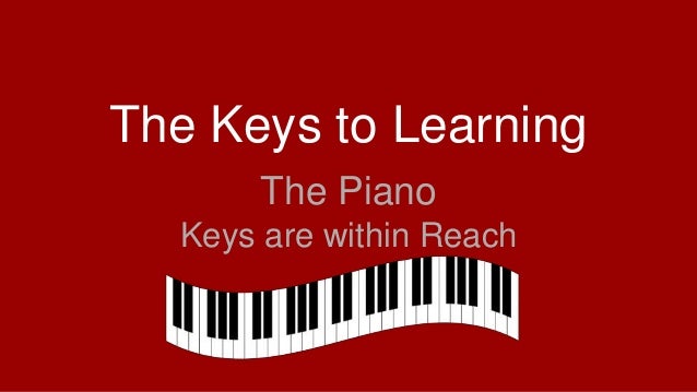 The Keys to Learning
The Piano
Keys are within Reach
 