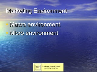 Marketing Environment

• Macro environment
• Micro environment
 