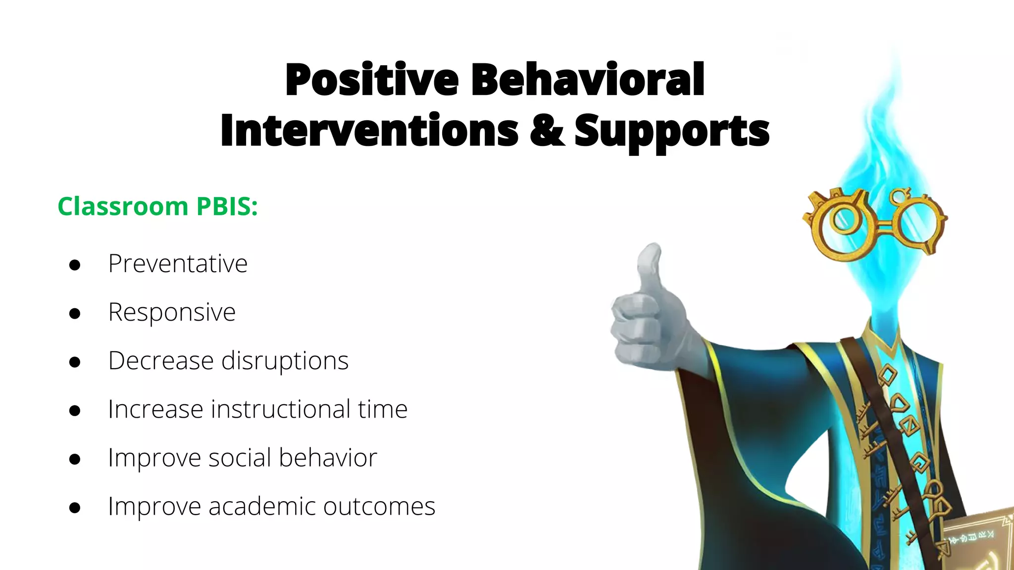 Positive Behavioral
Interventions & Supports
Classroom PBIS:
● Preventative
● Responsive
● Decrease disruptions
● Increase instructional time
● Improve social behavior
● Improve academic outcomes
 