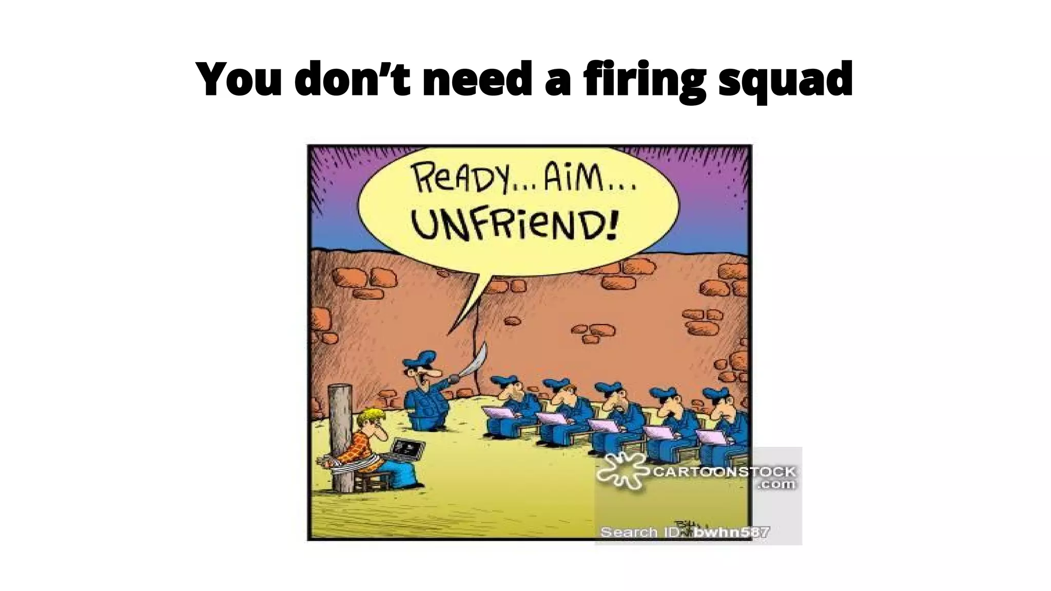You don’t need a firing squad
 