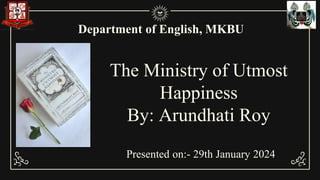 The Ministry of Utmost
Happiness
By: Arundhati Roy
Department of English, MKBU
Presented on:- 29th January 2024
 