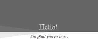 Hello!
I’m glad you’re here.

 