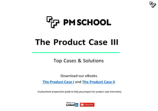1
The Product Case III
Top Cases & Solutions
Download our eBooks
The Product Case I and The Product Case II
(A placement preparation guide to help you prepare for product case interviews)
 