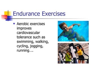 Endurance Exercises Aerobic exercises improves cardiovascular tolerance such as swimming, walking, cycling, jogging, running…. 