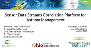 Sensor Data Streams Correlation Platform for
Asthma Management
Vaikunth Sridharan
Master’s Thesis Defense
April 11, 2018
M...