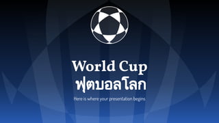 Here is where your presentation begins
World Cup
ฟุตบอลโลก
 
