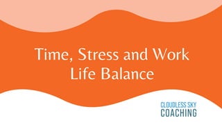 Time, Stress and Work
Life Balance
 