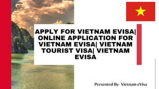 APPLY FOR VIETNAM EVISA|
ONLINE APPLICATION FOR
VIETNAM EVISA| VIETNAM
TOURIST VISA| VIETNAM
EVISA
Presented By- Vietnam eVisa
 