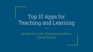 Top 10 Apps for
Teaching and Learning
By: Devon Loth, Christian Cauthon,
David Dillion
 