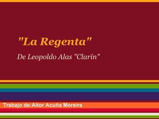 "La Regenta"
     De Leopoldo Alas "Clarín"




Trabajo de:Aitor Acuña Moreira
 