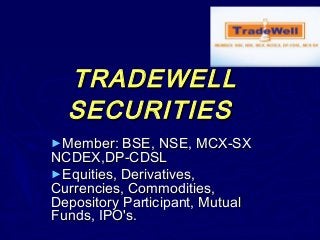 TRADEWELL
  SECURITIES
►Member: BSE, NSE, MCX-SX
NCDEX,DP-CDSL
►Equities, Derivatives,
Currencies, Commodities,
Depository Participant, Mutual
Funds, IPO's.
 