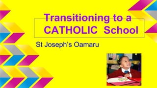 Transitioning to a
CATHOLIC School
St Joseph’s Oamaru
 