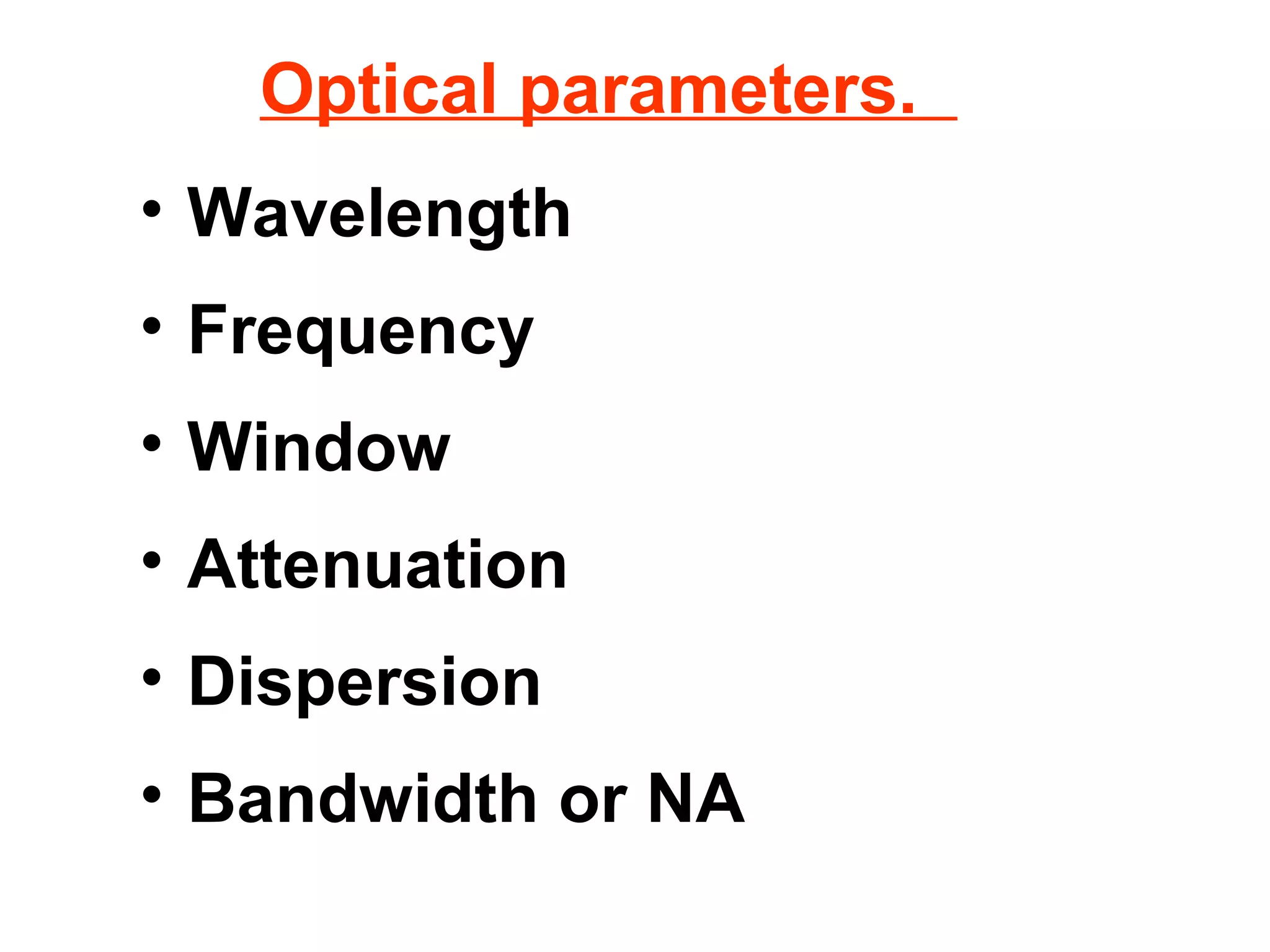 Optical parameters.
• Wavelength
• Frequency
• Window
• Attenuation
• Dispersion
• Bandwidth or NA
 