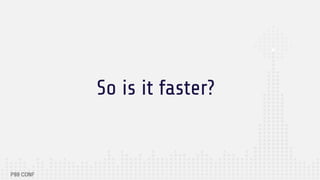 So is it faster?
 