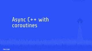 Async C++ with
coroutines
 