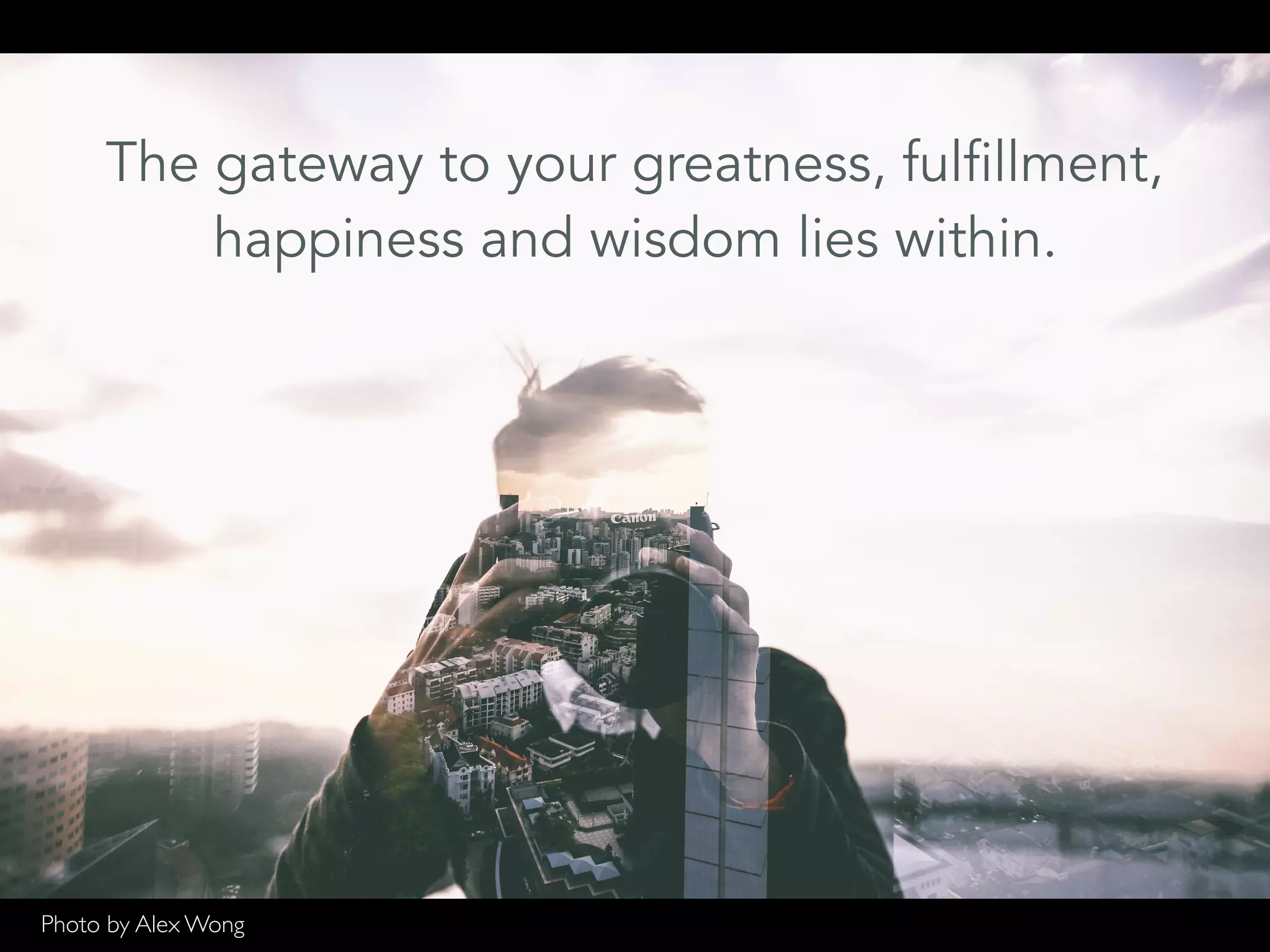 The gateway to your greatness, fulfillment,
happiness and wisdom lies within.
Photo by Alex Wong
 