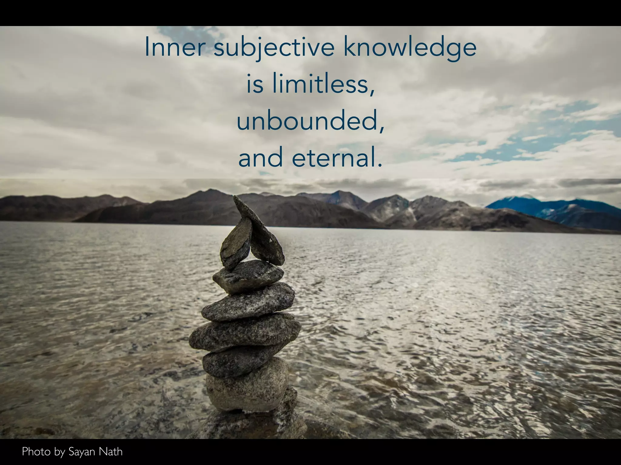 Inner subjective knowledge
is limitless,
unbounded,
and eternal.
Photo by Sayan Nath
 