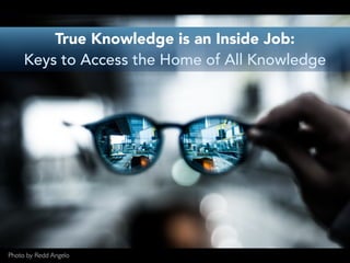 True Knowledge is an Inside Job:
Keys to Access the Home of All Knowledge
Photo by Redd Angelo
 