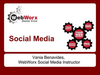 Social Media

       Vania Benavides,
  WebWorx Social Media Instructor
 
