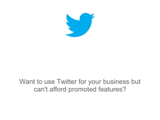 Want to use Twitter for your business but
   can't afford promoted features?
 