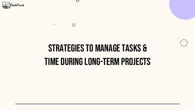 Strategies to Manage Tasks &
Time During Long-Term Projects
 