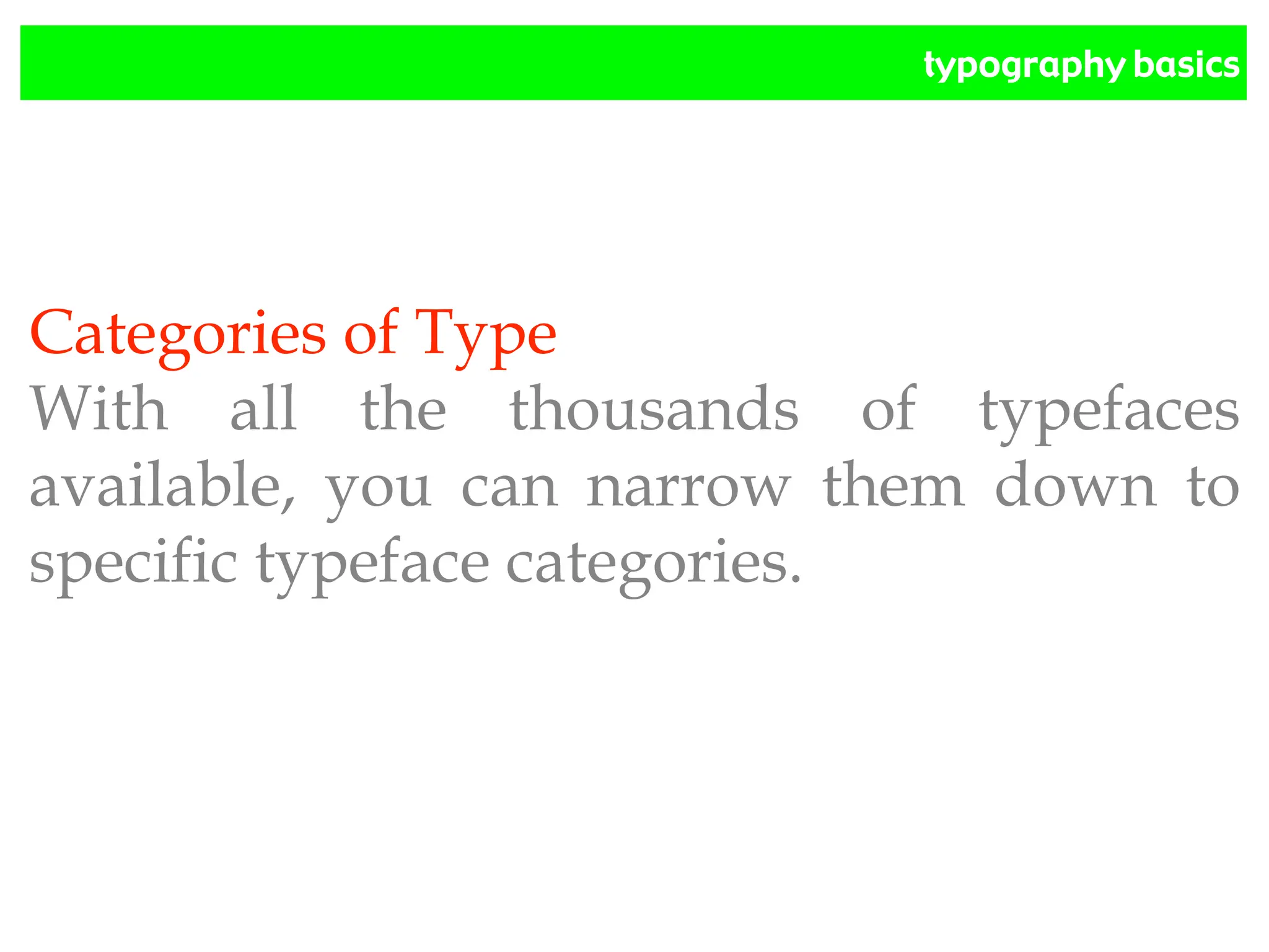 typography basics
Categories of Type
With all the thousands of typefaces
available, you can narrow them down to
specific typeface categories.
 