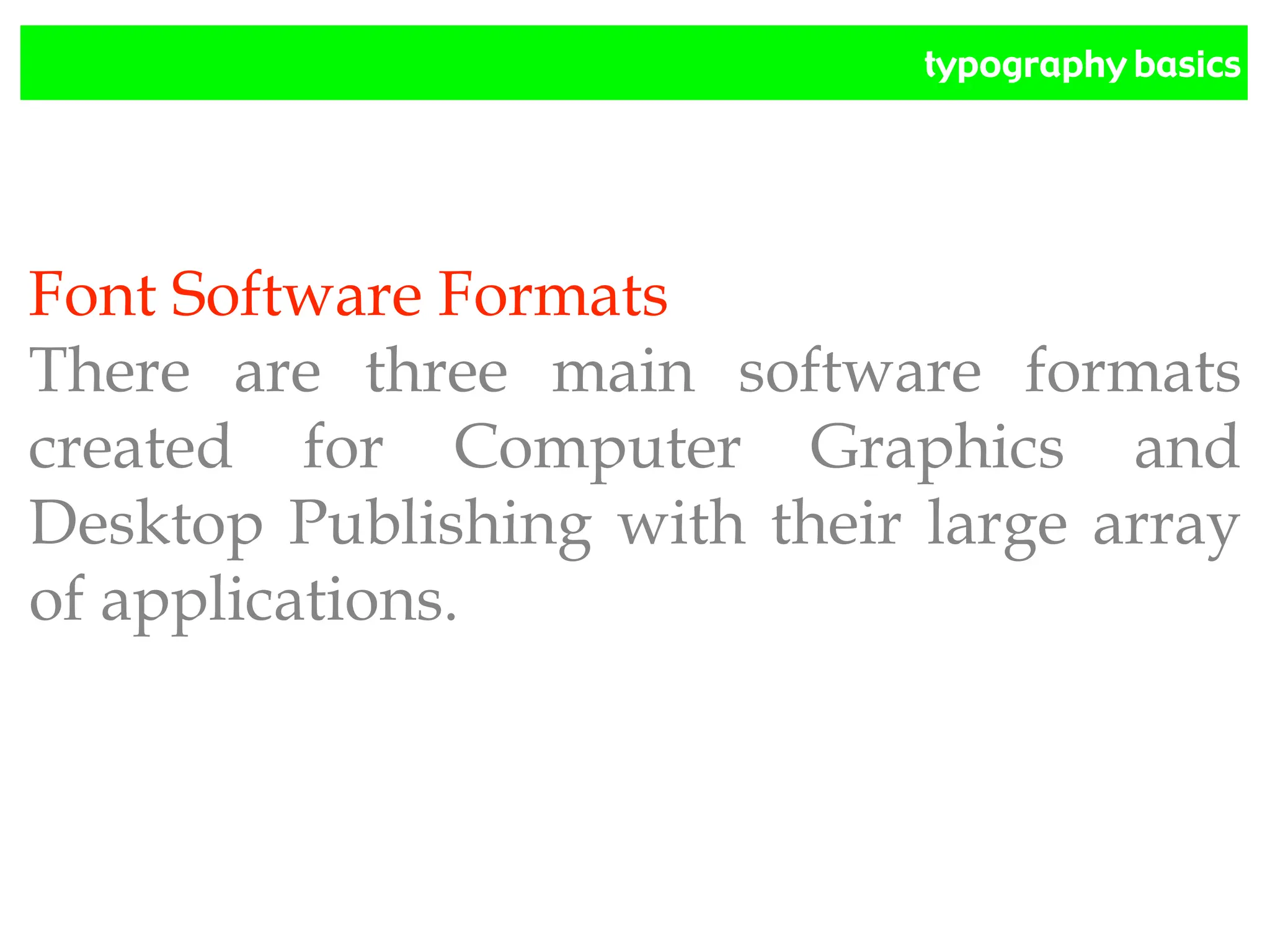 typography basics
Font Software Formats
There are three main software formats
created for Computer Graphics and
Desktop Publishing with their large array
of applications.
 