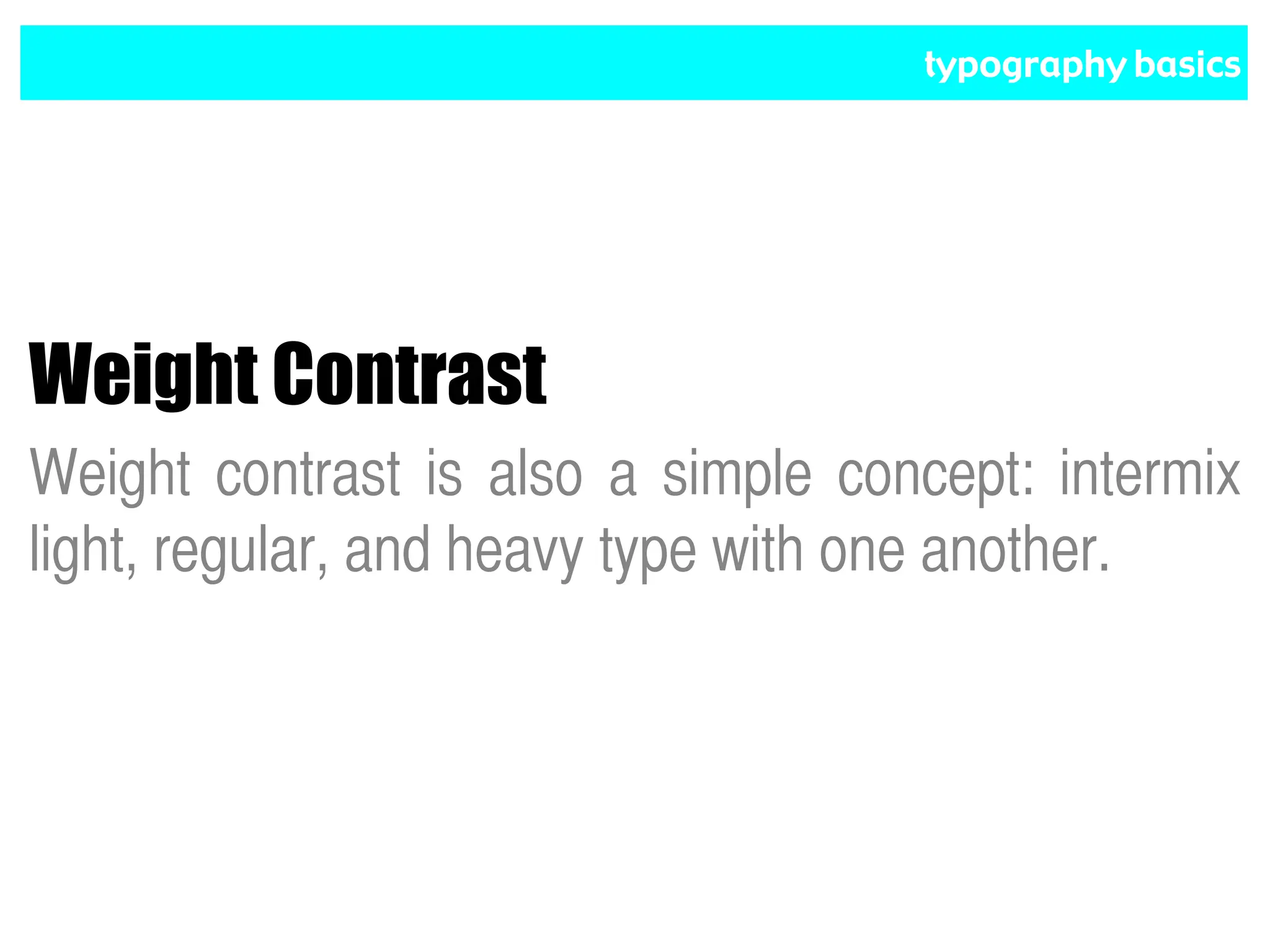 typography basics
Weight Contrast
Weight contrast is also a simple concept: intermix
light, regular, and heavy type with one another.
 