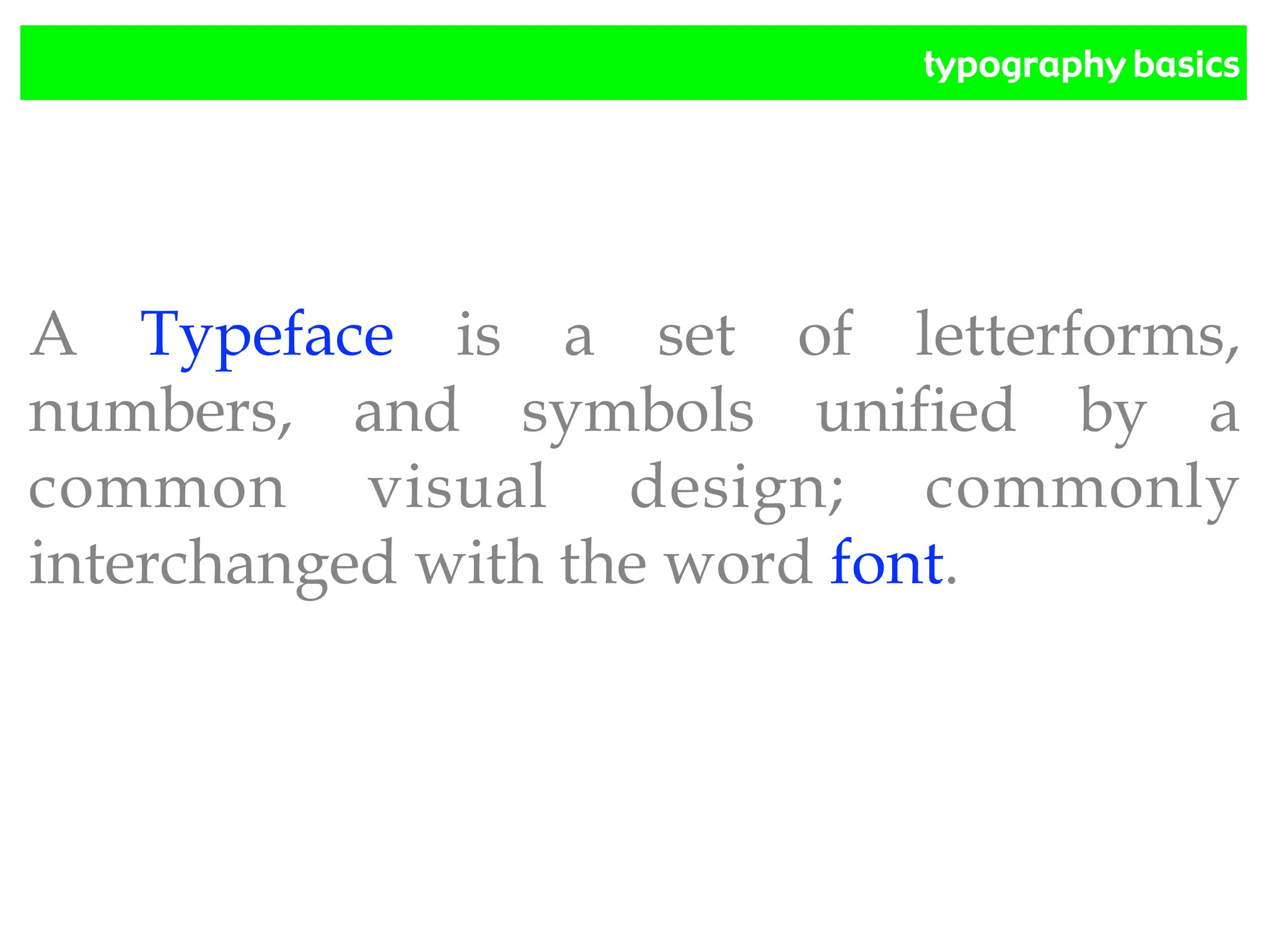 typography basics
A Typeface is a set of letterforms,
numbers, and symbols unified by a
common visual design; commonly
interchanged with the word font.
 