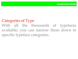 typography basics
Categories of Type
With all the thousands of typefaces
available, you can narrow them down to
specific typeface categories.
 