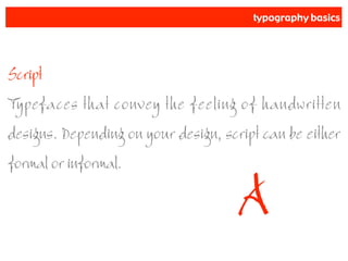 typography basics
Script
Typefaces that convey the feeling of handwritten
designs. Depending on your design, script can be either
formal or informal.
A
 