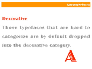 typography basics
Decorative
Those typefaces that are hard to
categorize are by default dropped
into the decorative category.
A
 