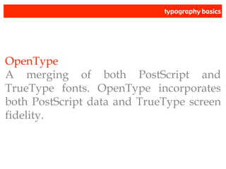 typography basics
OpenType
A merging of both PostScript and
TrueType fonts. OpenType incorporates
both PostScript data and TrueType screen
fidelity.
 