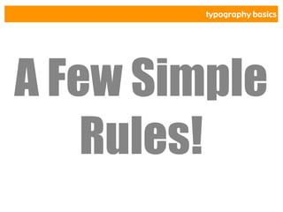typography basics
A Few Simple
Rules!
 