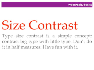 typography basics
Size Contrast
Type size contrast is a simple concept:
contrast big type with little type. Don’t do
it in half measures. Have fun with it.
 